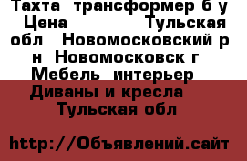 Тахта -трансформер б/у › Цена ­ 10 000 - Тульская обл., Новомосковский р-н, Новомосковск г. Мебель, интерьер » Диваны и кресла   . Тульская обл.